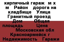 кирпичный гараж 6м х 9м › Район ­ дорога на кладбище › Улица ­ Гранитный проезд › Дом ­ 3 › Общая площадь ­ 54 › Цена ­ 1 000 000 - Московская обл., Красноармейск г. Недвижимость » Гаражи   . Московская обл.,Красноармейск г.